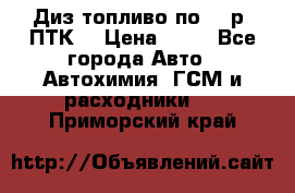 Диз.топливо по 30 р. ПТК. › Цена ­ 30 - Все города Авто » Автохимия, ГСМ и расходники   . Приморский край